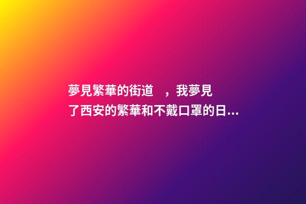 夢見繁華的街道，我夢見了西安的繁華和不戴口罩的日子